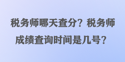 税务师哪天查分？税务师成绩查询时间是几号？