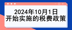 关注：2024年10月1日开始实施的税费政策