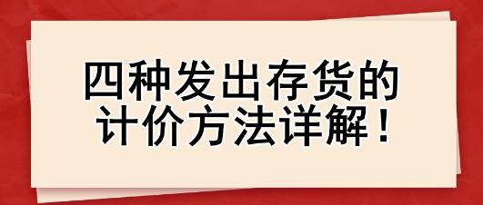 四种发出存货的计价方法详解！