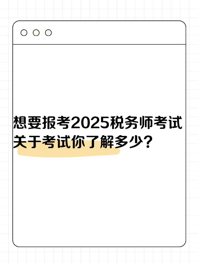 想要报考2025年税务师考试 关于考试你了解多少？