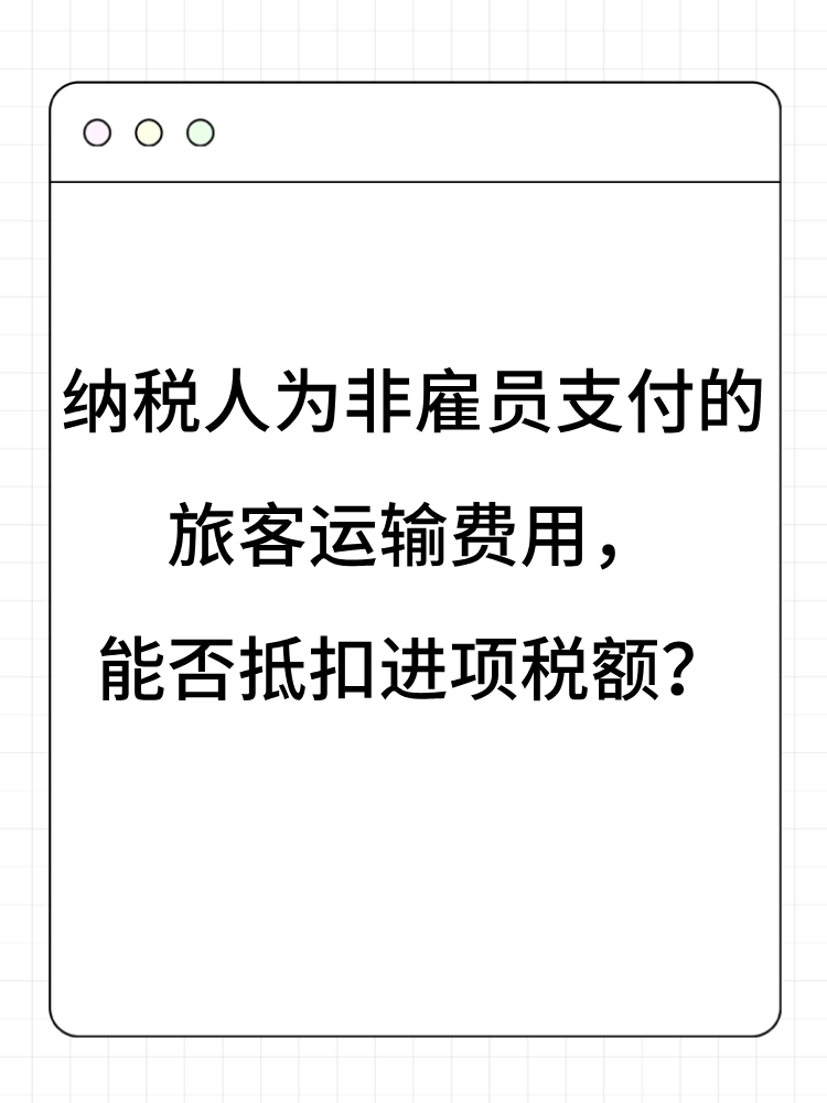 纳税人为非雇员支付的旅客运输费用，能否抵扣进项税额？
