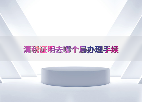 中小企业证明到哪里办_清税证明办理流程_企业注销清税证明办理