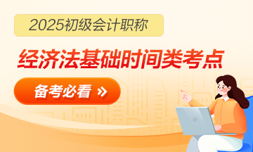 【合集】2025初级会计职称《经济法基础》「时间类」考点速记
