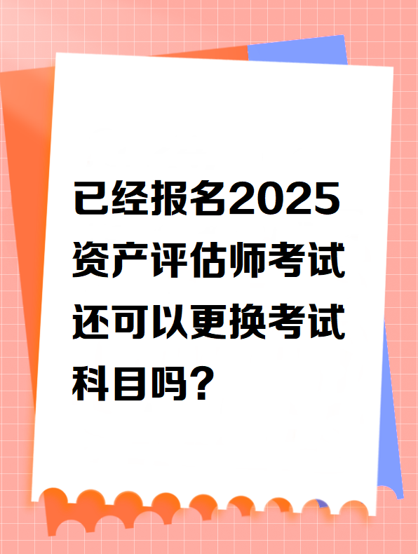 已经报名2025资产评估师考试 还可以更换考试科目吗?