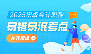 2025初级会计实务易错易混知识点+经典例题 考前补短板！