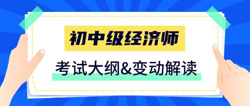 2025初中级经济师考试大纲&变动解读汇总